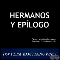 HERMANOS Y EPÍLOGO - Por PEPA KOSTIANOVSKY - Domingo, 15 de Mayo de 2022